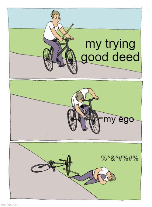 Bike Fall Meme | my trying good deed; my ego; %^&^#%#% | image tagged in memes,bike fall | made w/ Imgflip meme maker