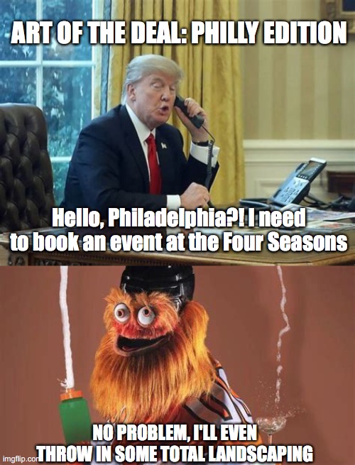welcome to the gritty of philadelphia |  ART OF THE DEAL: PHILLY EDITION; Hello, Philadelphia?! I need to book an event at the Four Seasons; NO PROBLEM, I'LL EVEN THROW IN SOME TOTAL LANDSCAPING | image tagged in political meme,donald trump approves,philadelphia | made w/ Imgflip meme maker