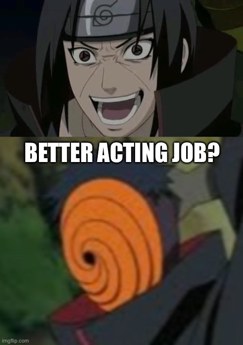 BETTER ACTING JOB? | image tagged in itachi crazy face | made w/ Imgflip meme maker