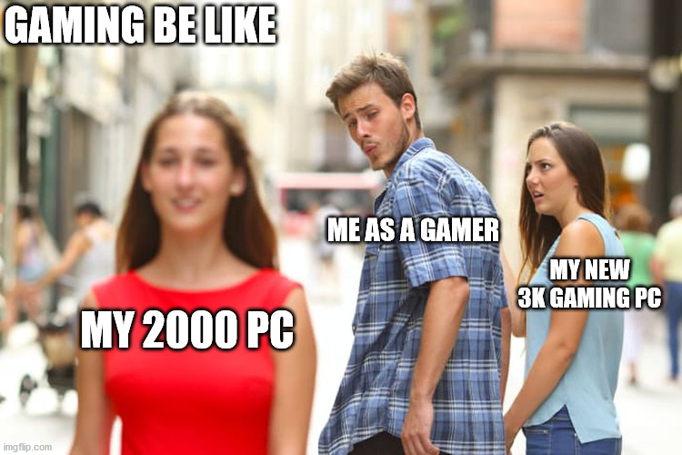 Distracted Boyfriend | GAMING BE LIKE; ME AS A GAMER; MY NEW 3K GAMING PC; MY 2000 PC | image tagged in memes,distracted boyfriend | made w/ Imgflip meme maker