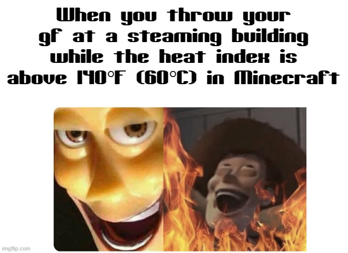 Satanic Woody | When you throw your gf at a steaming building while the heat index is above 140°F (60°C) in Minecraft | image tagged in satanic woody,minecraft | made w/ Imgflip meme maker