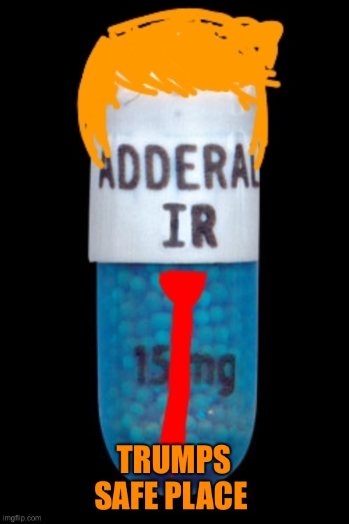President Adderall | TRUMPS SAFE PLACE | image tagged in president adderall | made w/ Imgflip meme maker