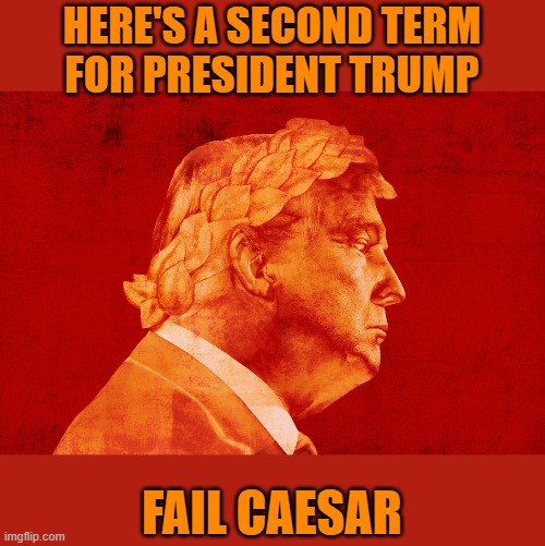 "Coined" this today | HERE'S A SECOND TERM
FOR PRESIDENT TRUMP; FAIL CAESAR | image tagged in memes,donald trump,caesar,fail,second term | made w/ Imgflip meme maker