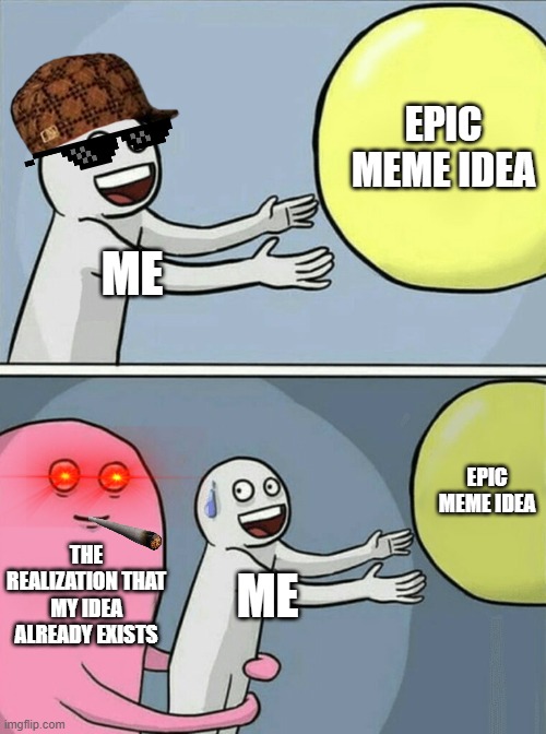 This happened to me once... | EPIC MEME IDEA; ME; EPIC MEME IDEA; THE REALIZATION THAT MY IDEA ALREADY EXISTS; ME | image tagged in memes,running away balloon | made w/ Imgflip meme maker