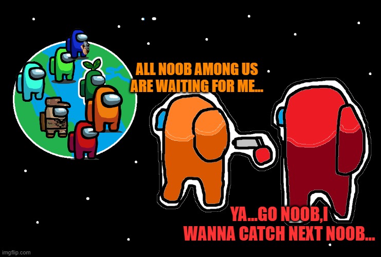 BY AAZIM CREATION | ALL NOOB AMONG US ARE WAITING FOR ME... YA...GO NOOB,I WANNA CATCH NEXT NOOB... | image tagged in always has been among us | made w/ Imgflip meme maker