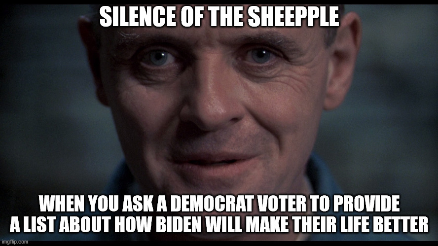 Go ahead ask them, make them accountable | SILENCE OF THE SHEEPPLE; WHEN YOU ASK A DEMOCRAT VOTER TO PROVIDE A LIST ABOUT HOW BIDEN WILL MAKE THEIR LIFE BETTER | image tagged in silence of the lambs | made w/ Imgflip meme maker