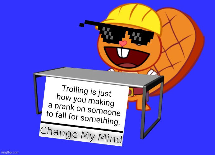 Handy (Change My Mind) (HTF Meme) | Trolling is just how you making a prank on someone to fall for something. | image tagged in handy change my mind htf meme,memes,change my mind,funny,trolling,evil toddler | made w/ Imgflip meme maker