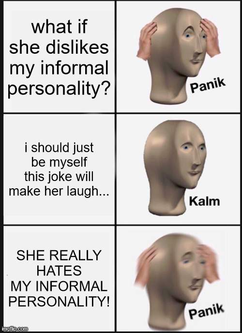 Panik Kalm Panik | what if she dislikes my informal personality? i should just be myself this joke will make her laugh... SHE REALLY HATES MY INFORMAL PERSONALITY! | image tagged in memes,panik kalm panik | made w/ Imgflip meme maker