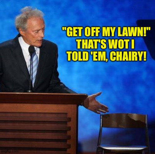 Clint Eastwood Chair. | "GET OFF MY LAWN!"
THAT'S WOT I 
TOLD 'EM, CHAIRY! | image tagged in clint eastwood chair | made w/ Imgflip meme maker
