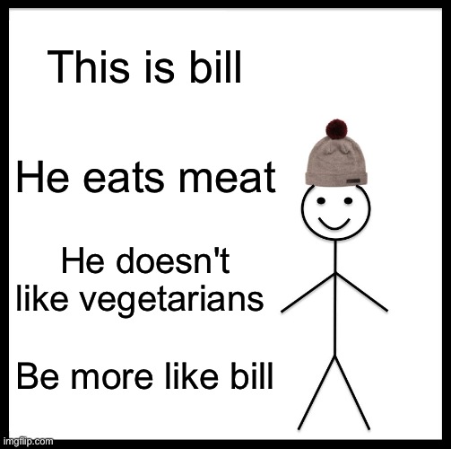 Don't be a Karen vegan | This is bill; He eats meat; He doesn't like vegetarians; Be more like bill | image tagged in memes,be like bill | made w/ Imgflip meme maker