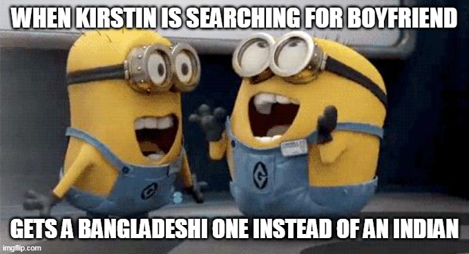 Bangladeshi tag | WHEN KIRSTIN IS SEARCHING FOR BOYFRIEND; GETS A BANGLADESHI ONE INSTEAD OF AN INDIAN | image tagged in memes,excited minions | made w/ Imgflip meme maker