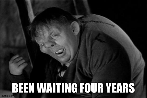 Quasimodo | BEEN WAITING FOUR YEARS | image tagged in quasimodo | made w/ Imgflip meme maker