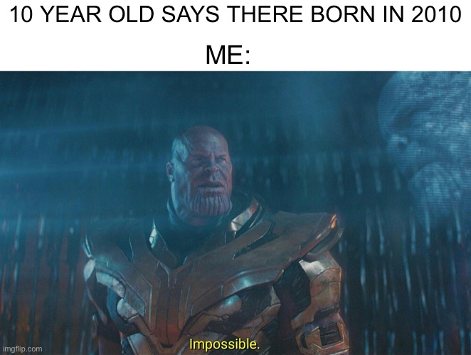 Impossible Thanos | 10 YEAR OLD SAYS THERE BORN IN 2010; ME: | image tagged in impossible thanos,memes | made w/ Imgflip meme maker