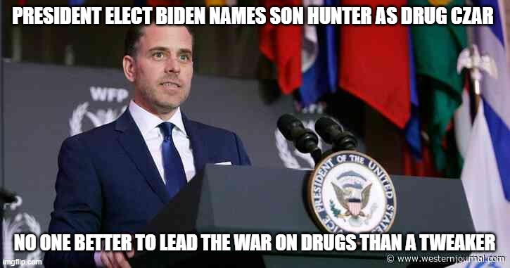 Hunter Biden Drug Czar | PRESIDENT ELECT BIDEN NAMES SON HUNTER AS DRUG CZAR; NO ONE BETTER TO LEAD THE WAR ON DRUGS THAN A TWEAKER | image tagged in hunter,biden,war on drugs,meth head,hunter biden | made w/ Imgflip meme maker