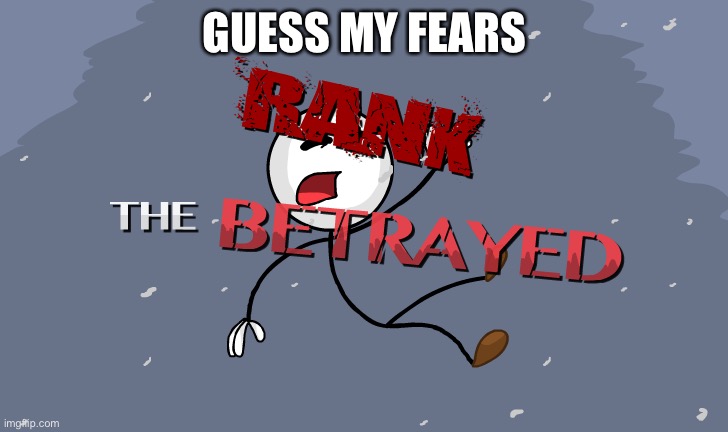 Rank: The Betrayed | GUESS MY FEARS | image tagged in rank the betrayed | made w/ Imgflip meme maker