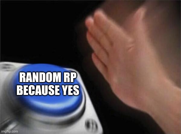 Blank Nut Button Meme | RANDOM RP BECAUSE YES | image tagged in memes,blank nut button | made w/ Imgflip meme maker