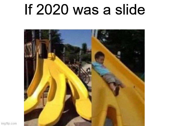 OUCH!!! | If 2020 was a slide | image tagged in memes,funny,2020,2020 sucks,design fails,slide | made w/ Imgflip meme maker