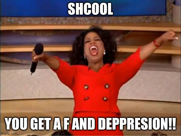 Oprah You Get A Meme | SHCOOL; YOU GET A F AND DEPPRESION!! | image tagged in memes,oprah you get a | made w/ Imgflip meme maker