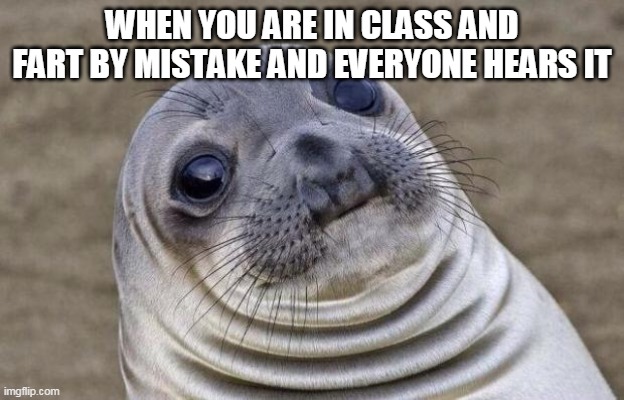 School Memes | WHEN YOU ARE IN CLASS AND FART BY MISTAKE AND EVERYONE HEARS IT | image tagged in memes,awkward moment sealion | made w/ Imgflip meme maker