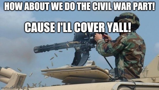 Minigun meme | HOW ABOUT WE DO THE CIVIL WAR PART! CAUSE I'LL COVER YALL! | image tagged in minigun meme | made w/ Imgflip meme maker