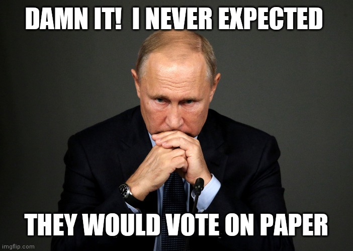 Putin disappointed | DAMN IT!  I NEVER EXPECTED; THEY WOULD VOTE ON PAPER | image tagged in election 2020,trump 2020,donald trump,presidential election,joe biden,funny memes | made w/ Imgflip meme maker
