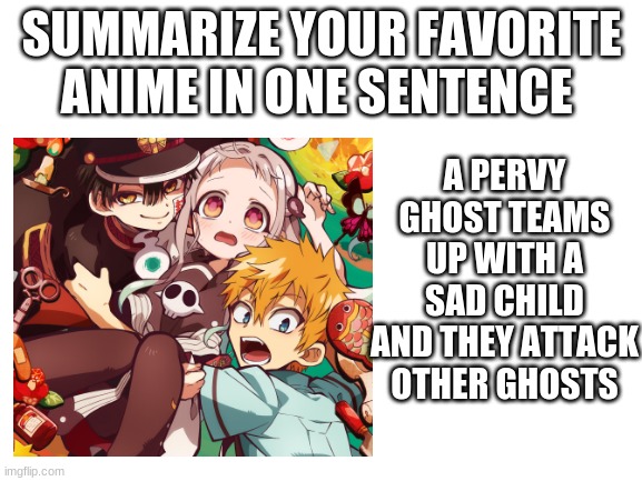 y e s | A PERVY GHOST TEAMS UP WITH A SAD CHILD AND THEY ATTACK OTHER GHOSTS; SUMMARIZE YOUR FAVORITE ANIME IN ONE SENTENCE | made w/ Imgflip meme maker