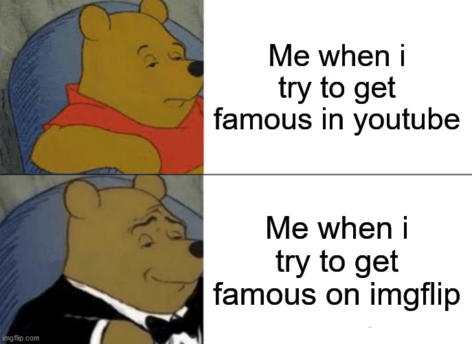 Yes, i have a youtube channel! | Me when i try to get famous in youtube; Me when i try to get famous on imgflip | image tagged in memes,tuxedo winnie the pooh | made w/ Imgflip meme maker