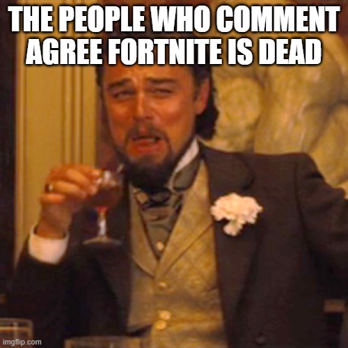 Laughing Leo | THE PEOPLE WHO COMMENT AGREE FORTNITE IS DEAD | image tagged in memes,laughing leo | made w/ Imgflip meme maker