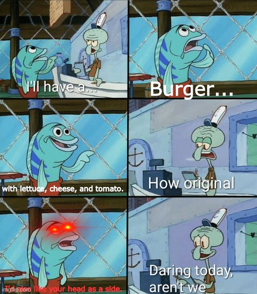 When you have bad customer service | Burger... with lettuce, cheese, and tomato. I'd also like your head as a side. | image tagged in daring today aren't we squidward | made w/ Imgflip meme maker