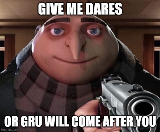 Gru Gun | GIVE ME DARES; OR GRU WILL COME AFTER YOU | image tagged in gru gun | made w/ Imgflip meme maker
