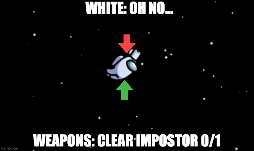 Among Us ejected |  WHITE: OH NO... WEAPONS: CLEAR IMPOSTOR 0/1 | image tagged in among us ejected | made w/ Imgflip meme maker
