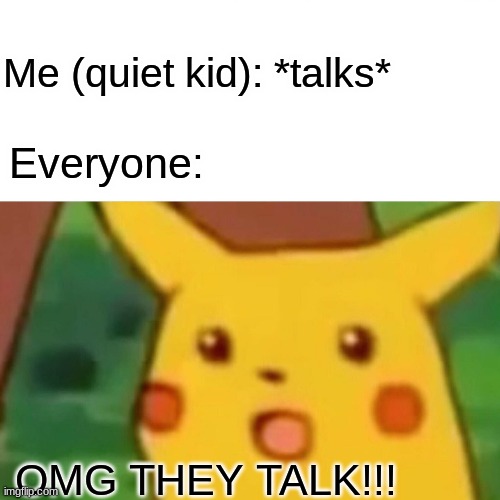 TEHEHEHHE |  Me (quiet kid): *talks*; Everyone:; OMG THEY TALK!!! | image tagged in memes,surprised pikachu,relatable,quiet | made w/ Imgflip meme maker