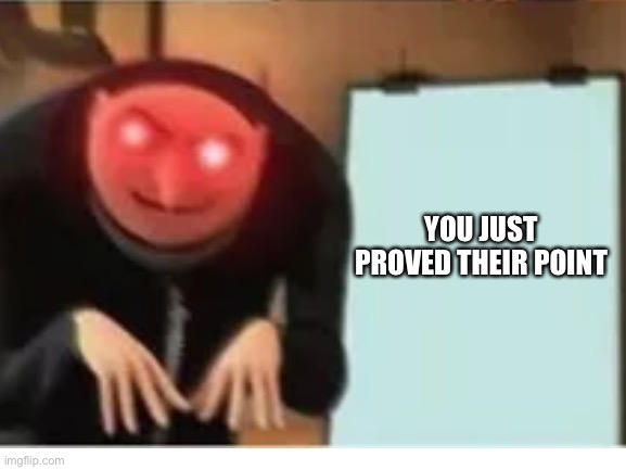 YOU JUST PROVED THEIR POINT | made w/ Imgflip meme maker