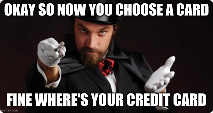 magic unundertsandable | OKAY SO NOW YOU CHOOSE A CARD; FINE WHERE'S YOUR CREDIT CARD | image tagged in household magician | made w/ Imgflip meme maker