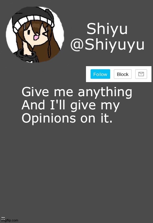 . | Give me anything
And I'll give my
Opinions on it. No one uses this | image tagged in shiyu announcement dark mode | made w/ Imgflip meme maker
