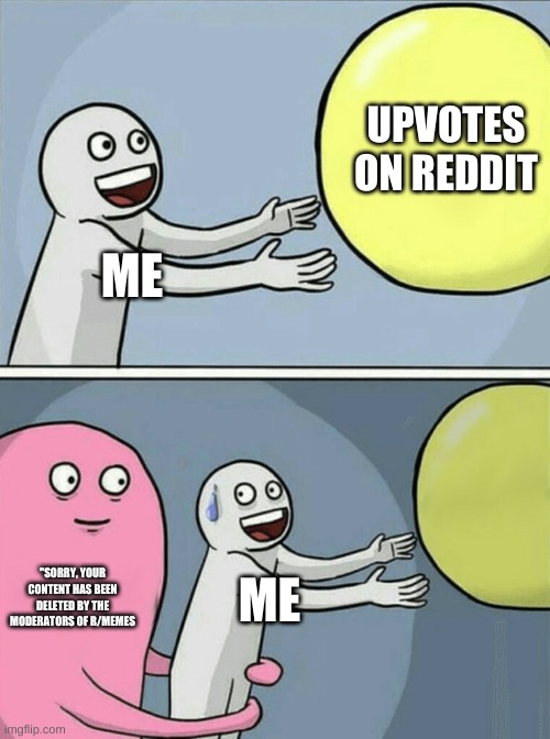 do you hate when this happens? | UPVOTES ON REDDIT; ME; "SORRY, YOUR CONTENT HAS BEEN DELETED BY THE MODERATORS OF R/MEMES; ME | image tagged in memes,running away balloon | made w/ Imgflip meme maker