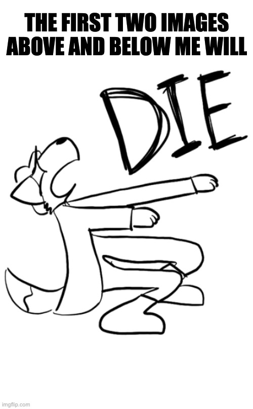 Kill me meggz | THE FIRST TWO IMAGES ABOVE AND BELOW ME WILL | made w/ Imgflip meme maker