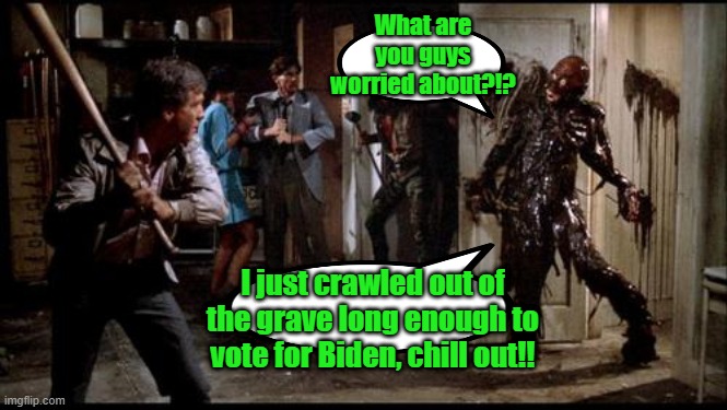 Another Biden voter | What are you guys worried about?!? I just crawled out of the grave long enough to vote for Biden, chill out!! | image tagged in joe biden,election 2020,election fraud | made w/ Imgflip meme maker