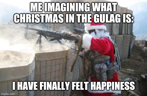 Santa in the Gulag | ME IMAGINING WHAT CHRISTMAS IN THE GULAG IS:; I HAVE FINALLY FELT HAPPINESS | image tagged in memes,hohoho,santa,guns | made w/ Imgflip meme maker