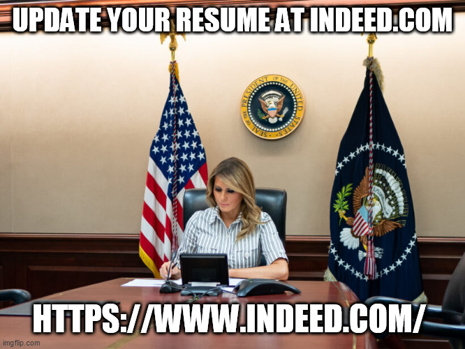 Meanwhile at the White House | UPDATE YOUR RESUME AT INDEED.COM; HTTPS://WWW.INDEED.COM/ | image tagged in donald trump,melania trump,republicans,trump supporters,election 2020 | made w/ Imgflip meme maker