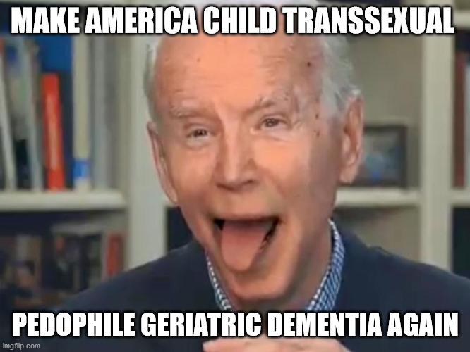 Make America child transsexual pedophile geriatric dementia again | MAKE AMERICA CHILD TRANSSEXUAL; PEDOPHILE GERIATRIC DEMENTIA AGAIN | image tagged in joe biden tounge,memes,politics,maga,joe biden | made w/ Imgflip meme maker