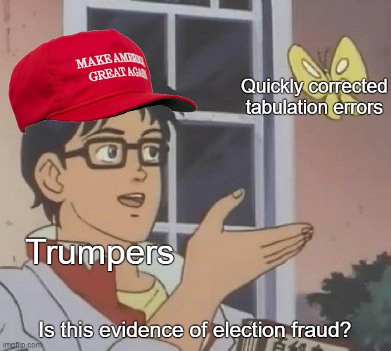 No, it's not. | Quickly corrected tabulation errors; Trumpers; Is this evidence of election fraud? | image tagged in memes,is this a pigeon,election 2020,voter fraud,trump supporters,conservative logic | made w/ Imgflip meme maker