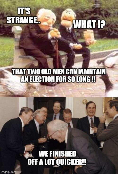 Maintain Election | WHAT !? IT'S STRANGE.. THAT TWO OLD MEN CAN MAINTAIN AN ELECTION FOR SO LONG !! | image tagged in election,old man,laughing men in suits | made w/ Imgflip meme maker