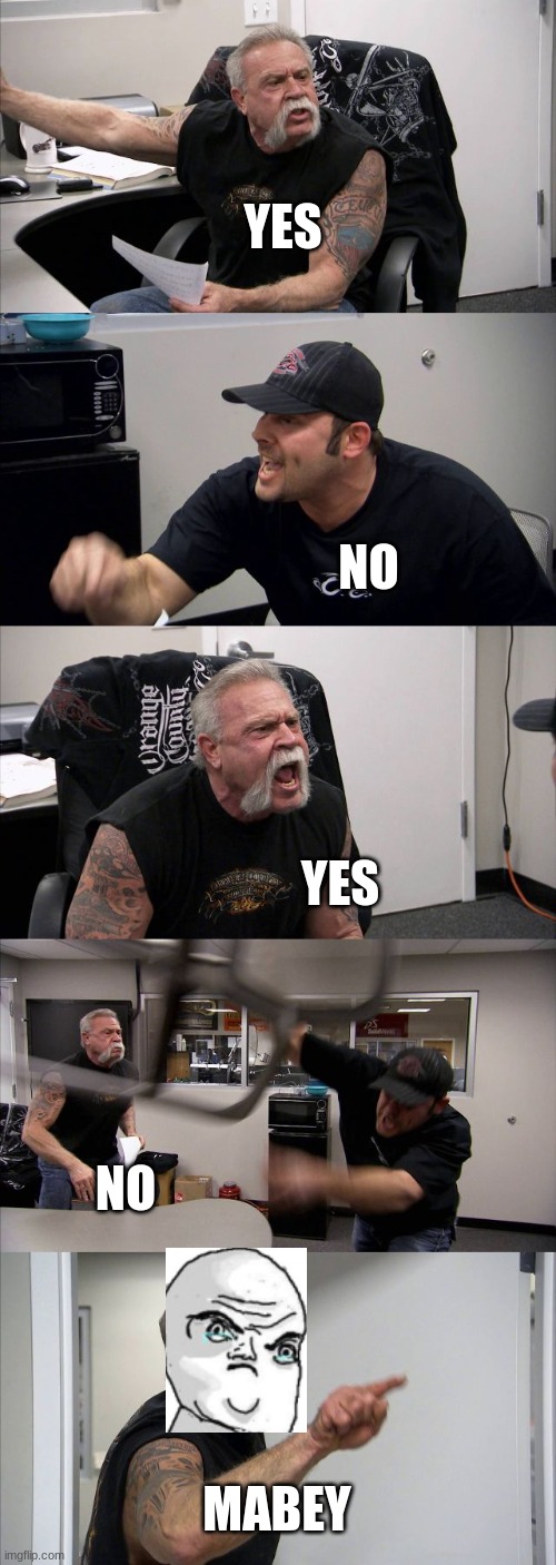 Unnecessary argument | YES; NO; YES; NO; MAYBE | image tagged in memes,american chopper argument | made w/ Imgflip meme maker
