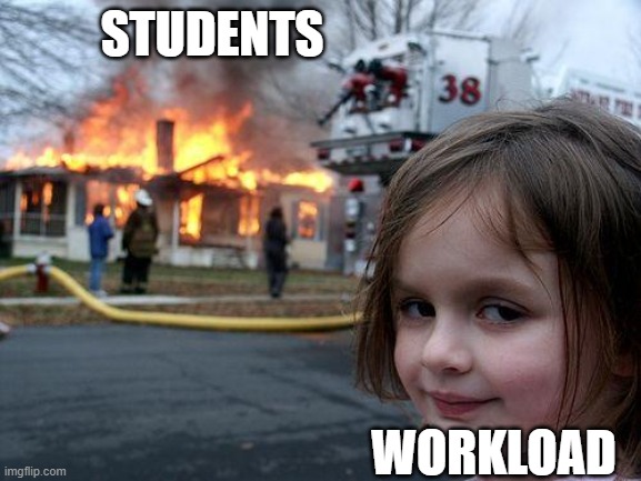 Disaster Girl Meme | STUDENTS; WORKLOAD | image tagged in memes,disaster girl | made w/ Imgflip meme maker