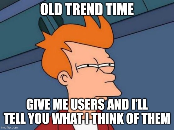 Bored, idk | OLD TREND TIME; GIVE ME USERS AND I’LL TELL YOU WHAT I THINK OF THEM | image tagged in memes,futurama fry | made w/ Imgflip meme maker