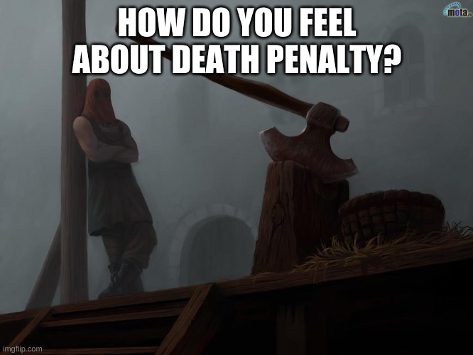 i think death penalty is morally wrong and murder. | HOW DO YOU FEEL ABOUT DEATH PENALTY? | image tagged in executioner,death penalty | made w/ Imgflip meme maker