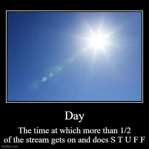 D A Y | image tagged in funny,demotivationals | made w/ Imgflip demotivational maker