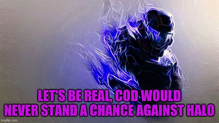 right? | LET'S BE REAL, COD WOULD NEVER STAND A CHANCE AGAINST HALO | image tagged in cod vrs halo | made w/ Imgflip meme maker