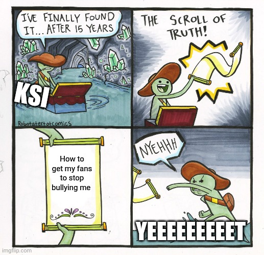 The Scroll Of Truth | KSI; How to get my fans to stop bullying me; YEEEEEEEEET | image tagged in memes,the scroll of truth | made w/ Imgflip meme maker